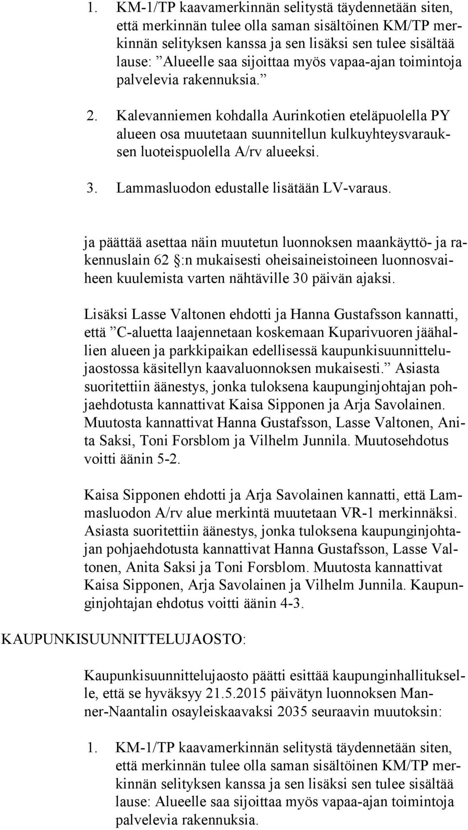 Kalevanniemen kohdalla Aurinkotien eteläpuolella PY alu een osa muutetaan suunnitellun kul ku yh teys va rauksen luoteispuolella A/rv alueeksi. 3. Lammasluodon edustalle lisätään LV-varaus.