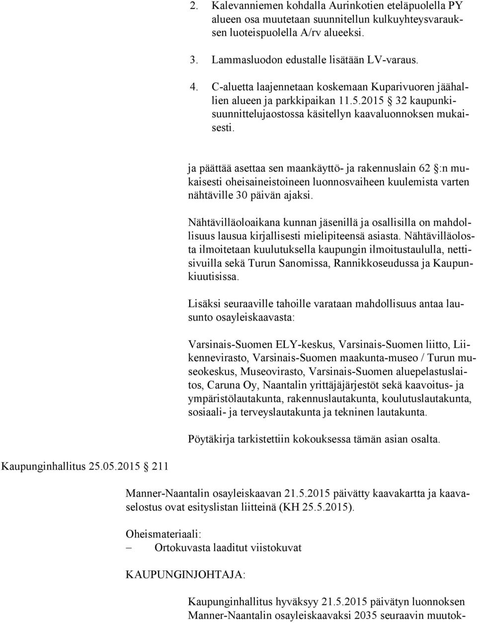 ja päättää asettaa sen maankäyttö- ja rakennuslain 62 :n mukai ses ti oheisaineistoineen luonnosvaiheen kuulemista varten näh tä vil le 30 päivän ajaksi.
