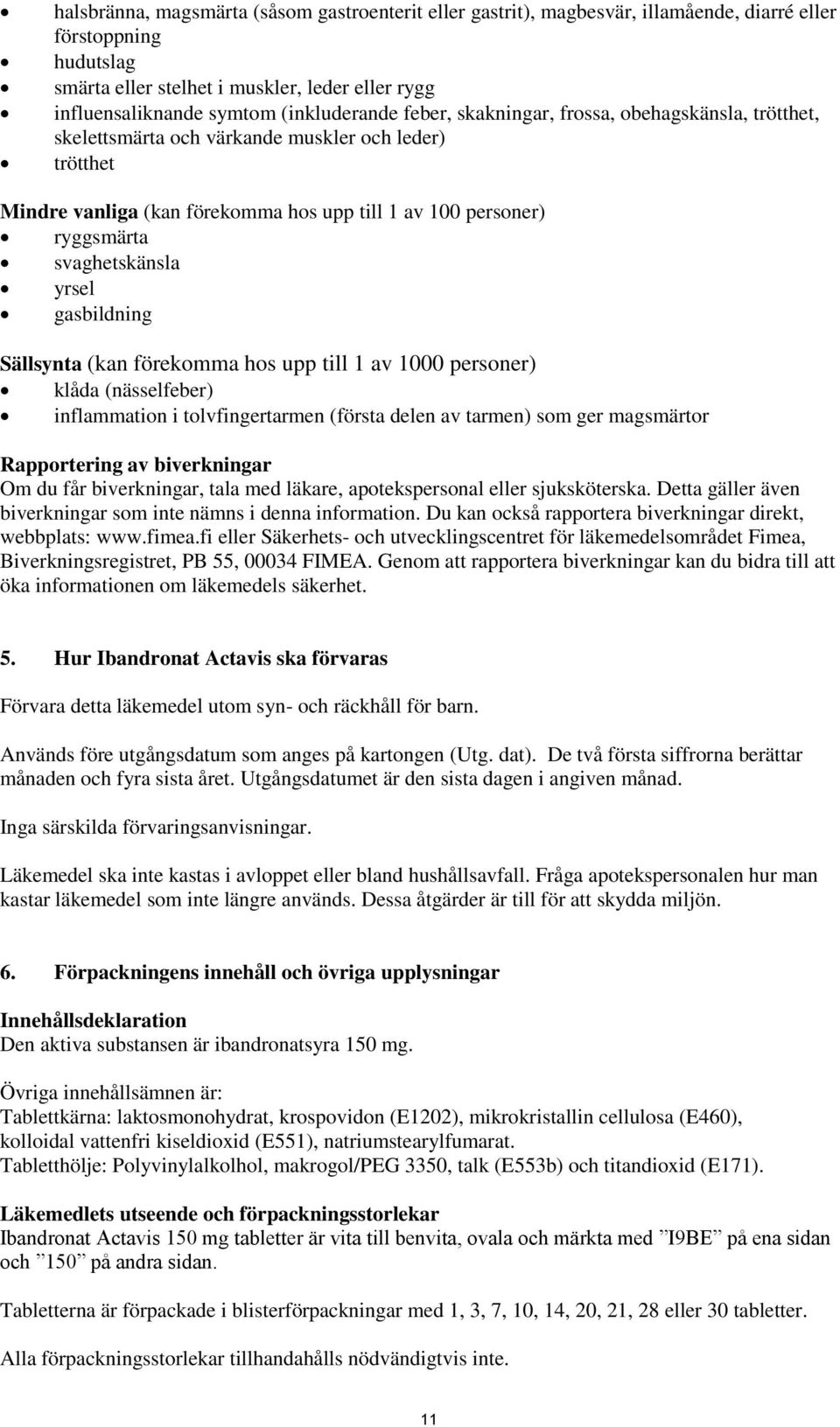 svaghetskänsla yrsel gasbildning Sällsynta (kan förekomma hos upp till 1 av 1000 personer) klåda (nässelfeber) inflammation i tolvfingertarmen (första delen av tarmen) som ger magsmärtor Rapportering