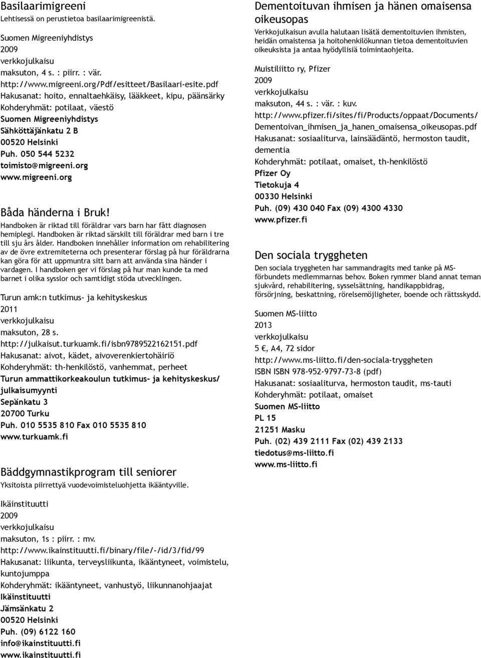 migreeni.org Båda händerna i Bruk! Handboken är riktad till föräldrar vars barn har fått diagnosen hemiplegi. Handboken är riktad särskilt till föräldrar med barn i tre till sju års ålder.