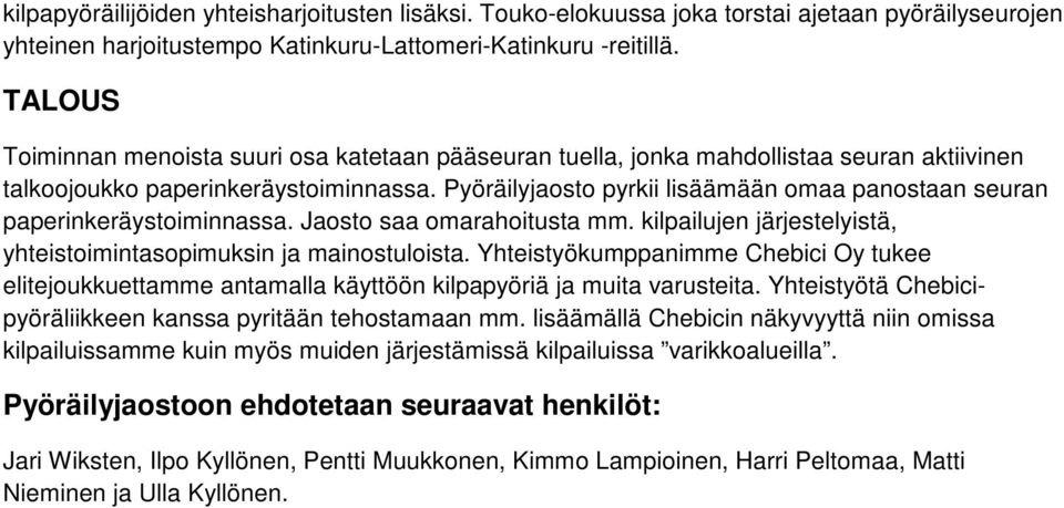 Pyöräilyjaosto pyrkii lisäämään omaa panostaan seuran paperinkeräystoiminnassa. Jaosto saa omarahoitusta mm. kilpailujen järjestelyistä, yhteistoimintasopimuksin ja mainostuloista.