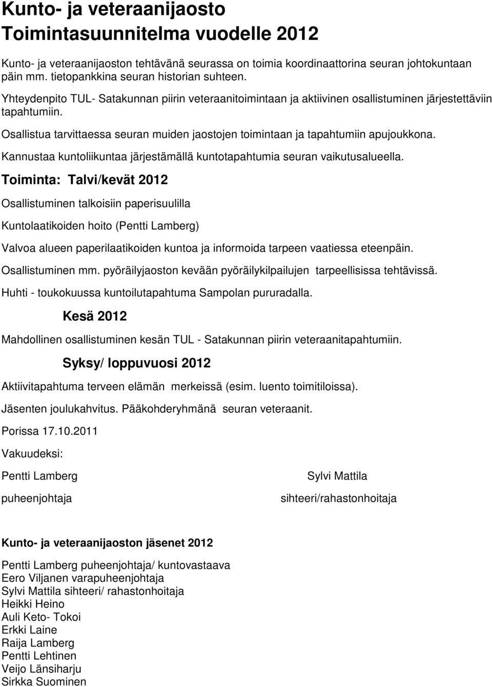 Osallistua tarvittaessa seuran muiden jaostojen toimintaan ja tapahtumiin apujoukkona. Kannustaa kuntoliikuntaa järjestämällä kuntotapahtumia seuran vaikutusalueella.