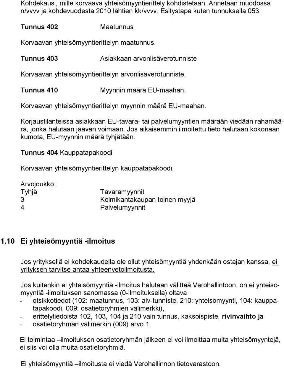 Korvaavan yhteisömyyntierittelyn myynnin määrä EU-maahan. Korjaustilanteissa asiakkaan EU-tavara- tai palvelumyyntien määrään viedään rahamäärä, jonka halutaan jäävän voimaan.