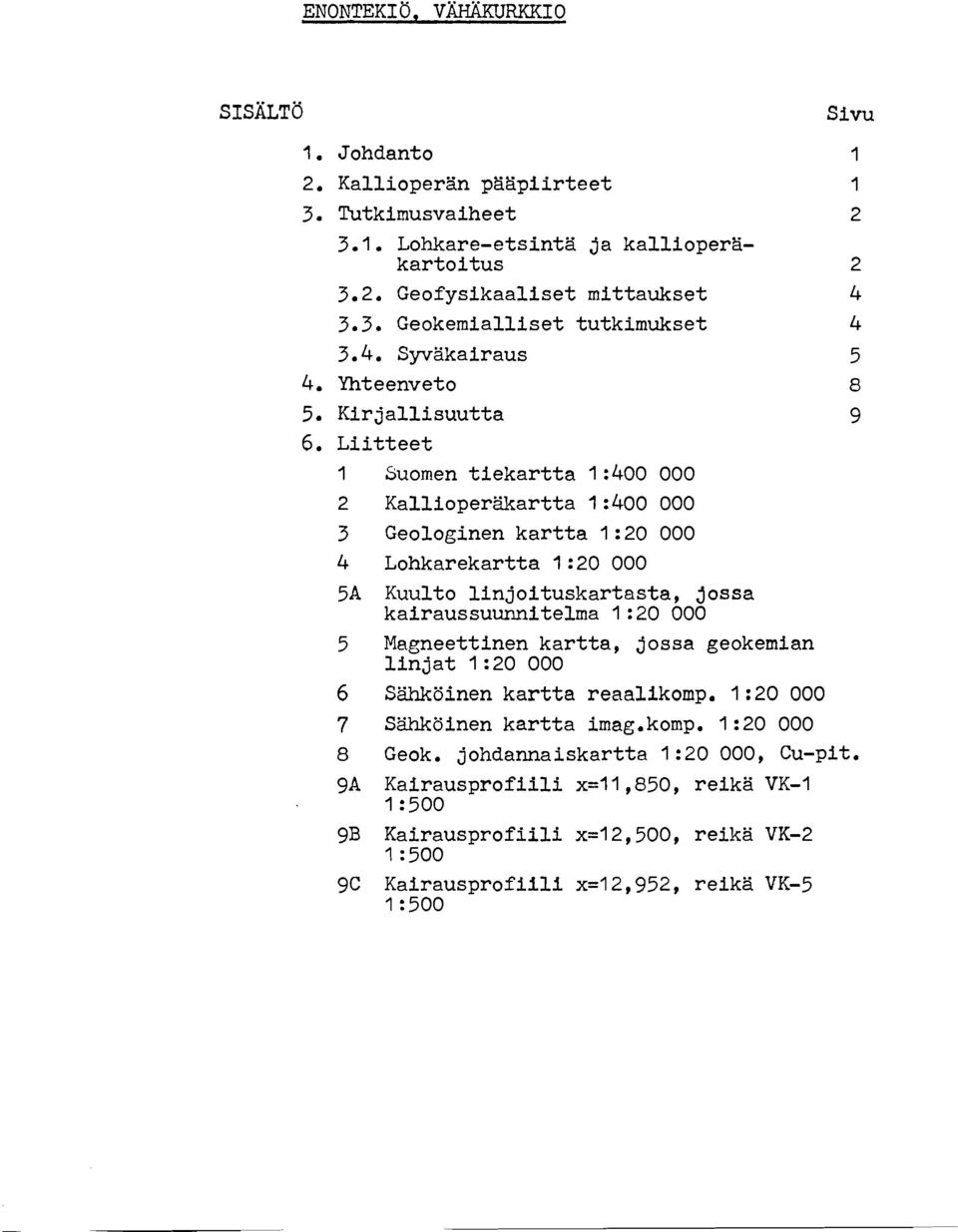 Liitteet 1 Suomen tiekartta 1 :400 000 2 Kallioperaartta 1 :400 000 3 Geologinen kartta 1 :20 000 4 Lohkarekartta 1 :20 000 5A Kuulto linjoituskartasta, Jossa