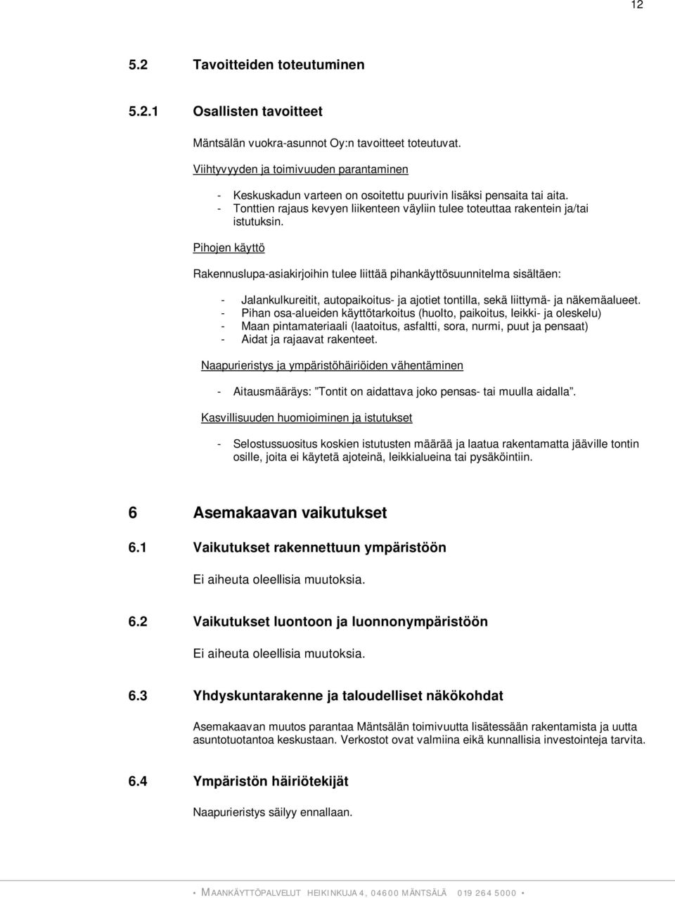 Pihojen käyttö Rakennuslupa-asiakirjoihin tulee liittää pihankäyttösuunnitelma sisältäen: - Jalankulkureitit, autopaikoitus- ja ajotiet tontilla, sekä liittymä- ja näkemäalueet.