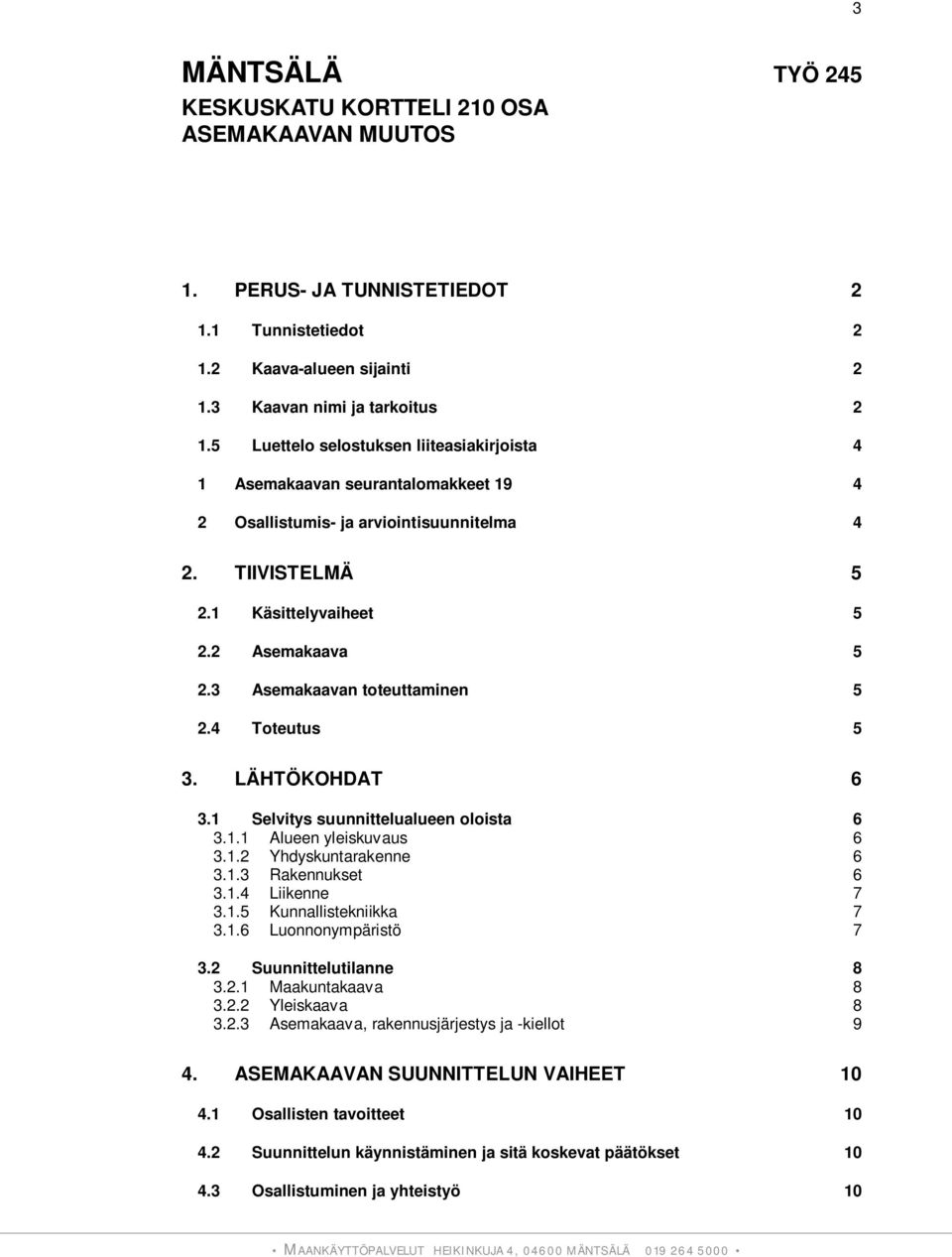 3 Asemakaavan toteuttaminen 5 2.4 Toteutus 5 3. LÄHTÖKOHDAT 6 3.1 Selvitys suunnittelualueen oloista 6 3.1.1 Alueen yleiskuvaus 6 3.1.2 Yhdyskuntarakenne 6 3.1.3 Rakennukset 6 3.1.4 Liikenne 7 3.1.5 Kunnallistekniikka 7 3.