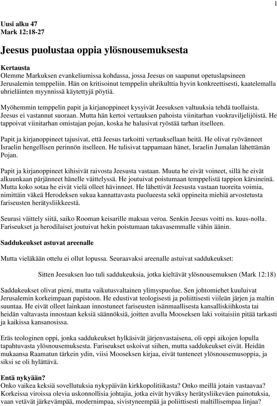 Myöhemmin temppelin papit ja kirjanoppineet kysyivät Jeesuksen valtuuksia tehdä tuollaista. Jeesus ei vastannut suoraan. Mutta hän kertoi vertauksen pahoista viinitarhan vuokraviljelijöistä.