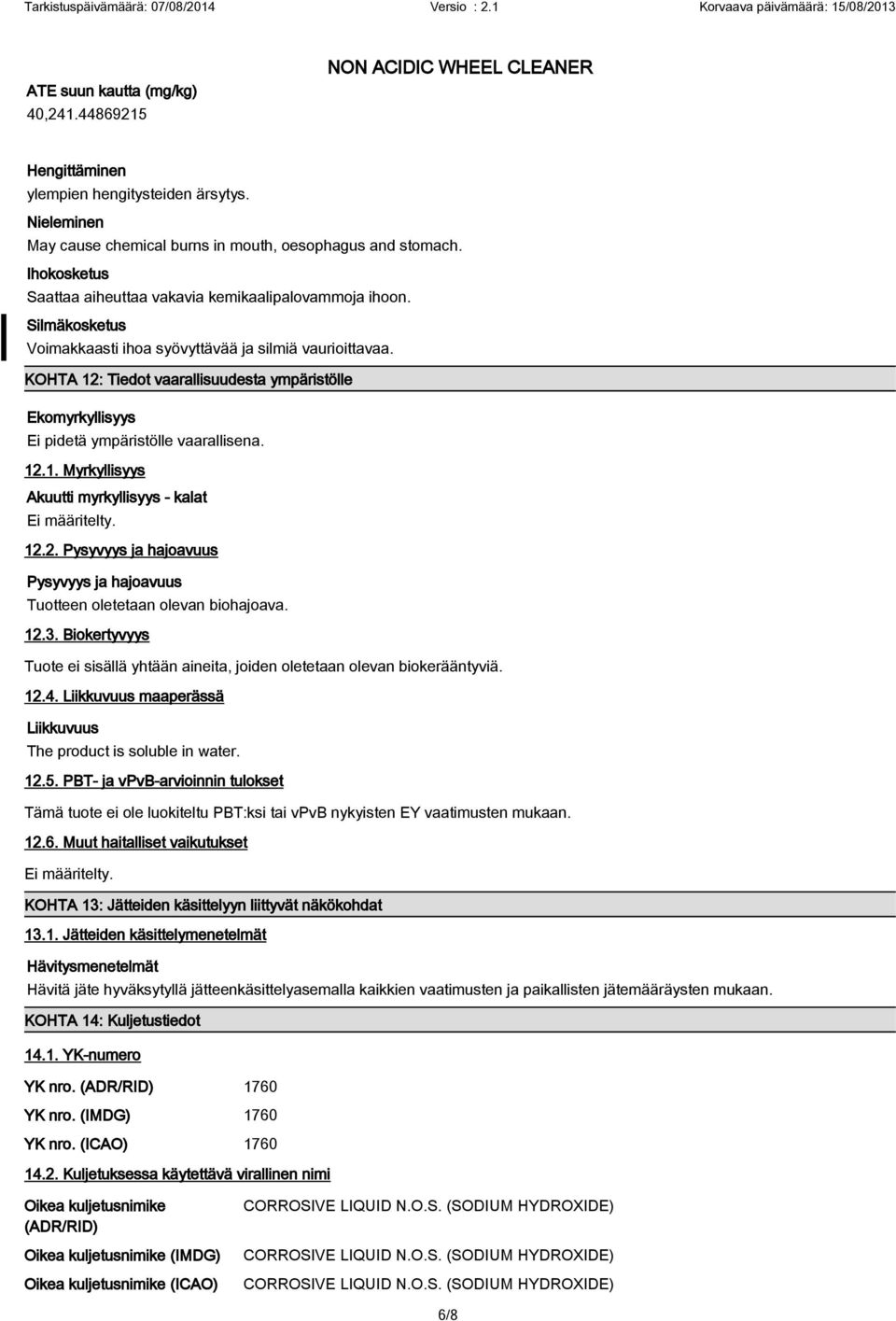 KOHTA 12: Tiedot vaarallisuudesta ympäristölle Ekomyrkyllisyys Ei pidetä ympäristölle vaarallisena. 12.1. Myrkyllisyys Akuutti myrkyllisyys - kalat Ei määritelty. 12.2. Pysyvyys ja hajoavuus Pysyvyys ja hajoavuus Tuotteen oletetaan olevan biohajoava.