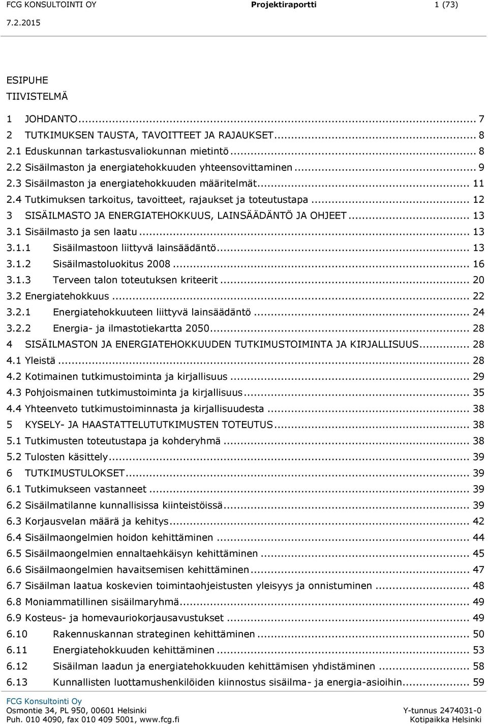 1 Sisäilmasto ja sen laatu... 13 3.1.1 Sisäilmastoon liittyvä lainsäädäntö... 13 3.1.2 Sisäilmastoluokitus 2008... 16 3.1.3 Terveen talon toteutuksen kriteerit... 20 3.2 Energiatehokkuus... 22 3.2.1 Energiatehokkuuteen liittyvä lainsäädäntö.