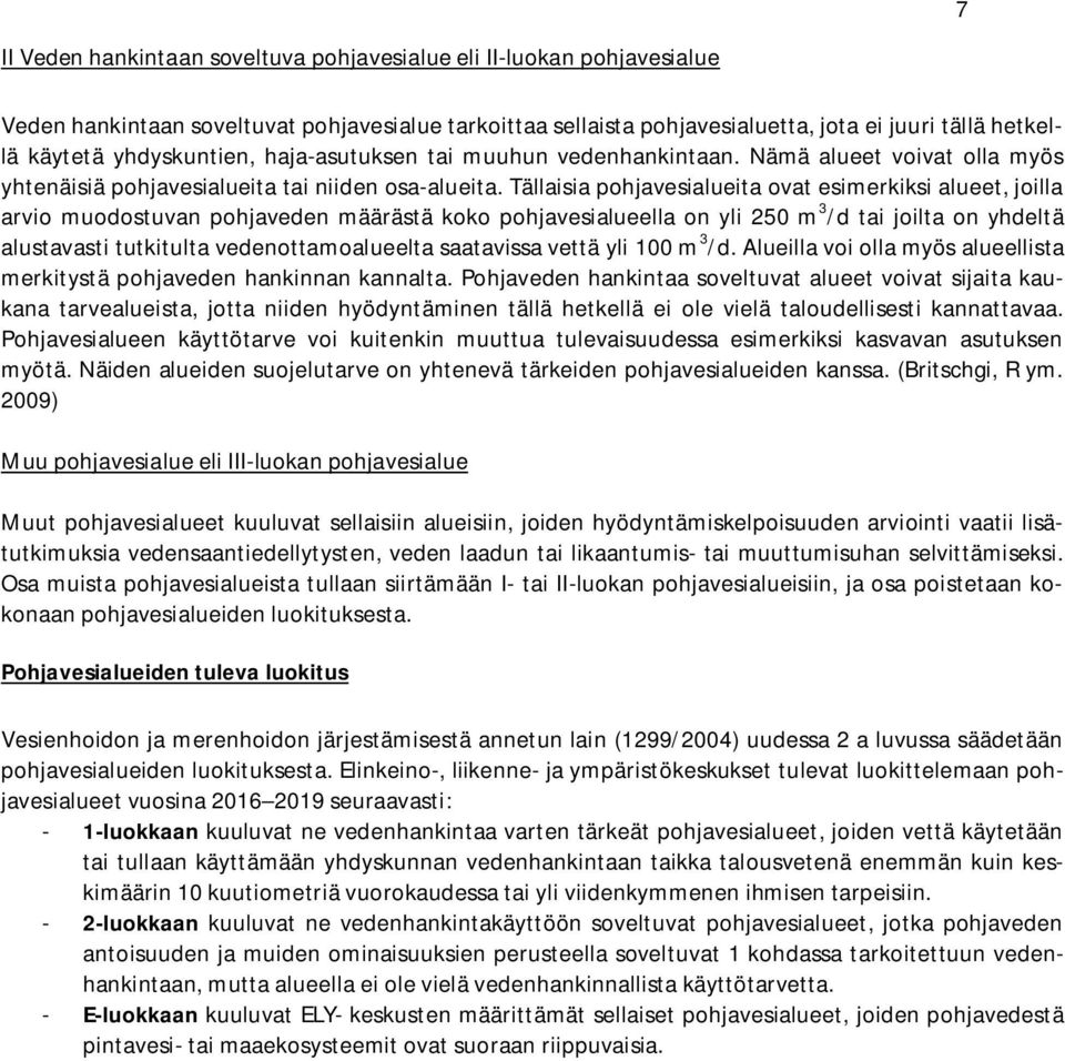 Tällaisia pohjavesialueita ovat esimerkiksi alueet, joilla arvio muodostuvan pohjaveden määrästä koko pohjavesialueella on yli 250 m 3 /d tai joilta on yhdeltä alustavasti tutkitulta