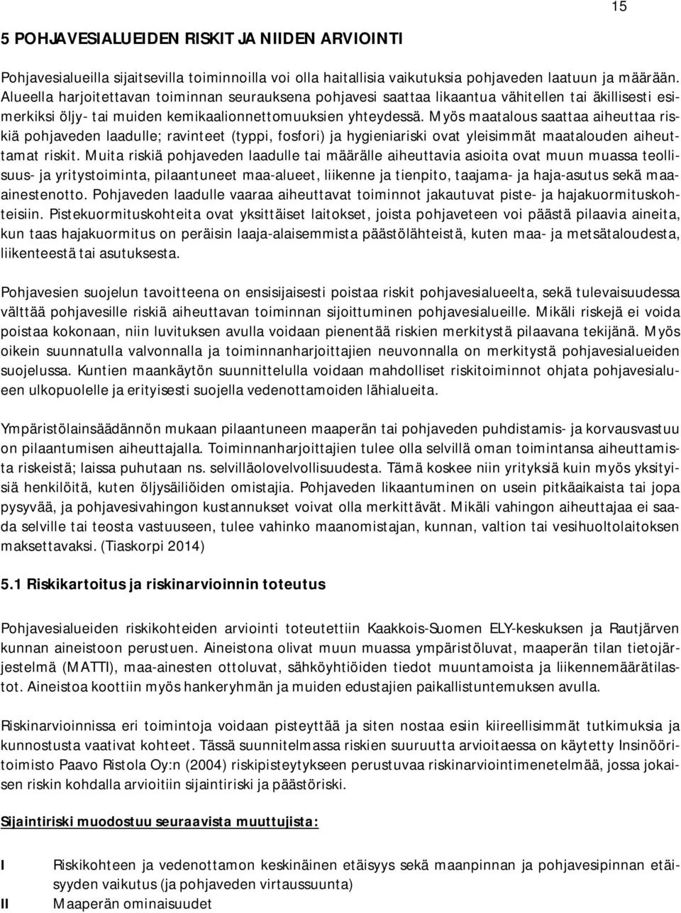Myös maatalous saattaa aiheuttaa riskiä pohjaveden laadulle; ravinteet (typpi, fosfori) ja hygieniariski ovat yleisimmät maatalouden aiheuttamat riskit.