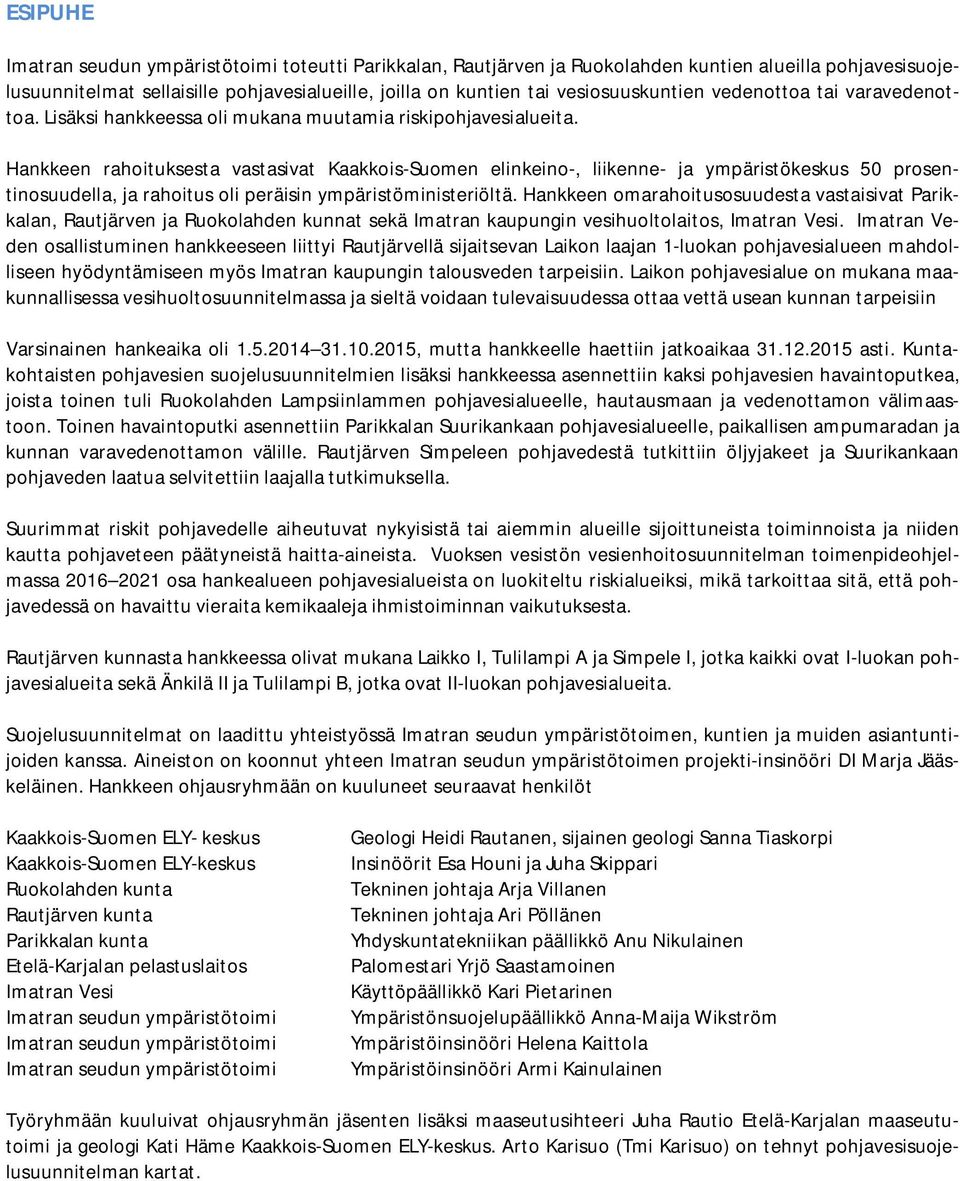 Hankkeen rahoituksesta vastasivat Kaakkois-Suomen elinkeino-, liikenne- ja ympäristökeskus 50 prosentinosuudella, ja rahoitus oli peräisin ympäristöministeriöltä.