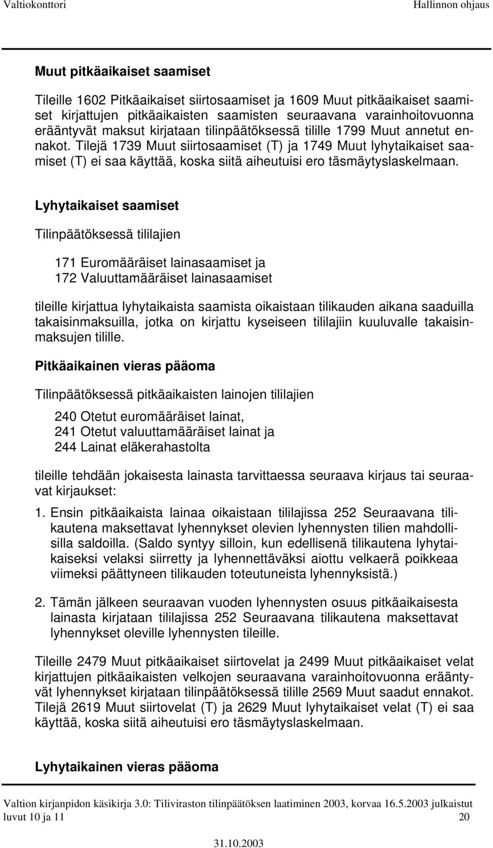 Tilejä 1739 Muut siirtosaamiset (T) ja 1749 Muut lyhytaikaiset saamiset (T) ei saa käyttää, koska siitä aiheutuisi ero täsmäytyslaskelmaan.