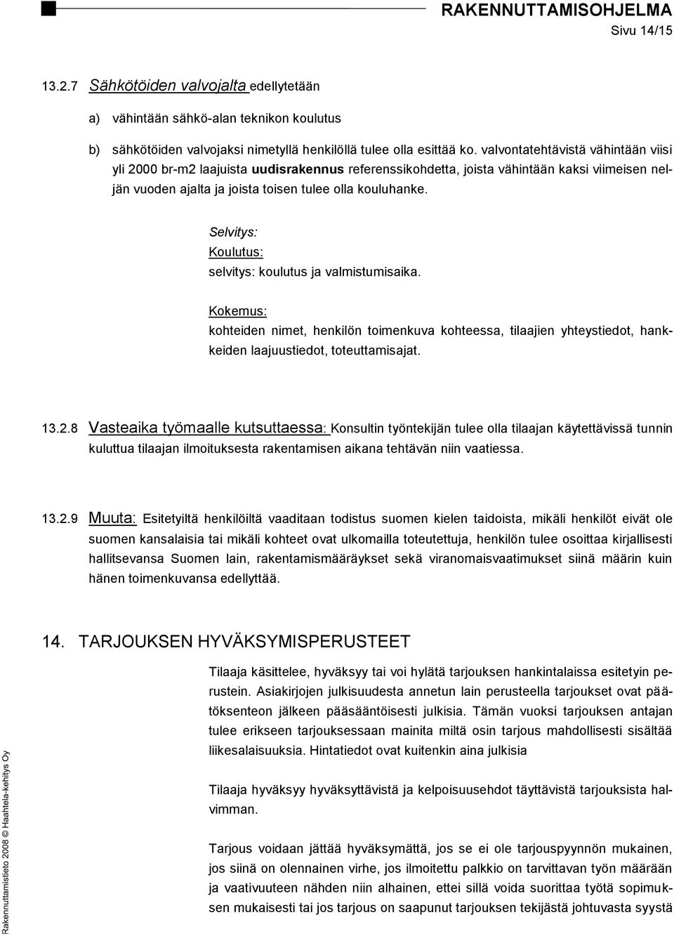 Selvitys: Koulutus: selvitys: koulutus ja valmistumisaika. Kokemus: kohteiden nimet, henkilön toimenkuva kohteessa, tilaajien yhteystiedot, hankkeiden laajuustiedot, toteuttamisajat. 13.2.