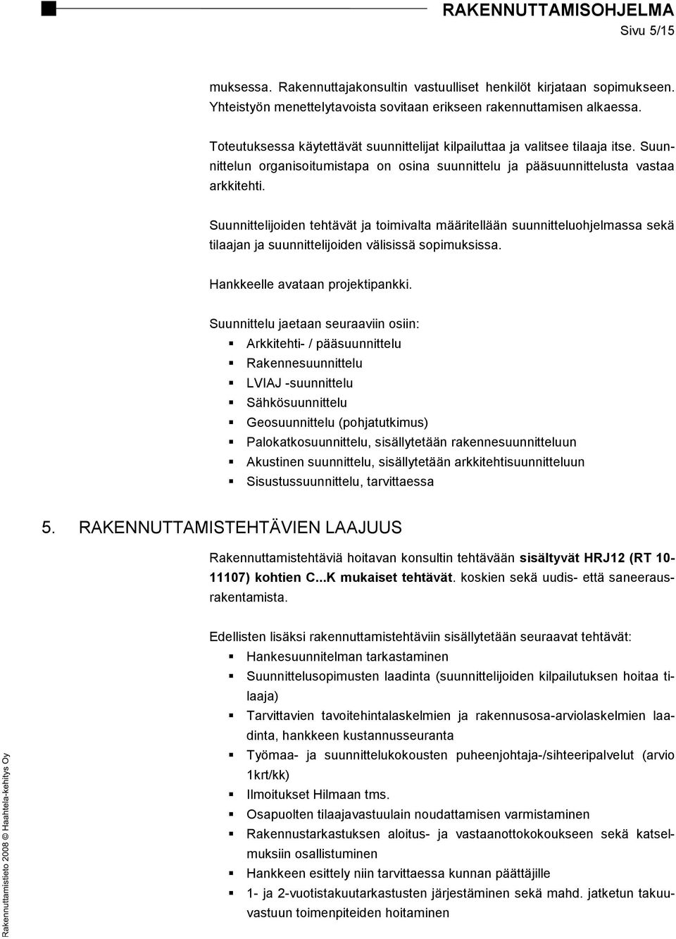 Suunnittelijoiden tehtävät ja toimivalta määritellään suunnitteluohjelmassa sekä tilaajan ja suunnittelijoiden välisissä sopimuksissa. Hankkeelle avataan projektipankki.
