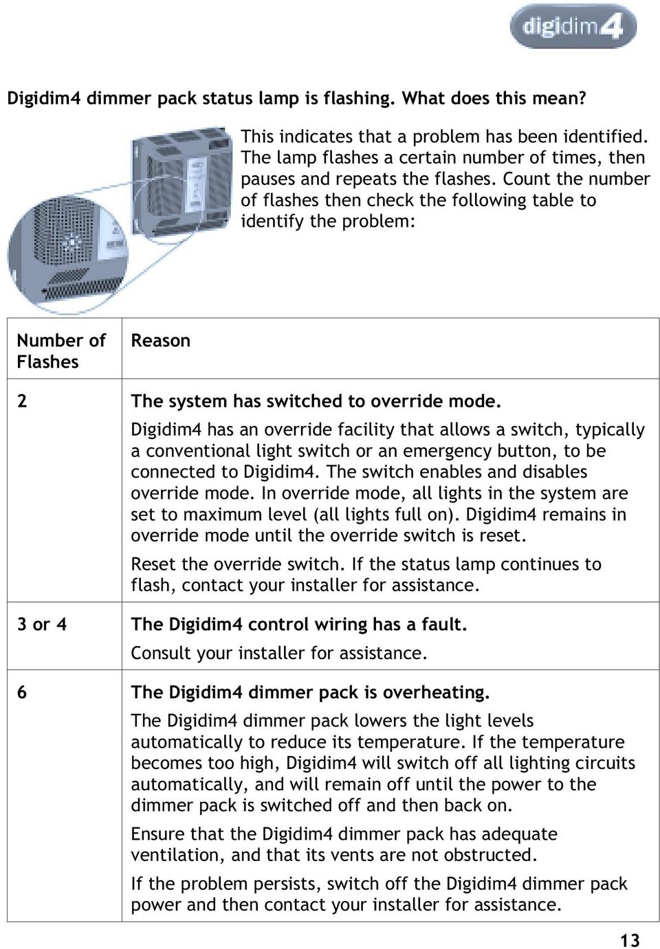 Digidim4 has an override facility that allows a switch, typically a conventional light switch or an emergency button, to be connected to Digidim4. The switch enables and disables override mode.