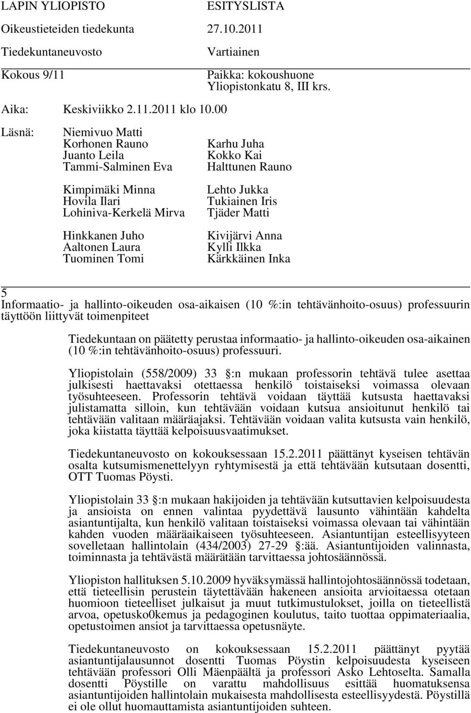 Yliopistolain (558/2009) 33 :n mukaan professorin tehtävä tulee asettaa julkisesti haettavaksi otettaessa henkilö toistaiseksi voimassa olevaan työsuhteeseen.