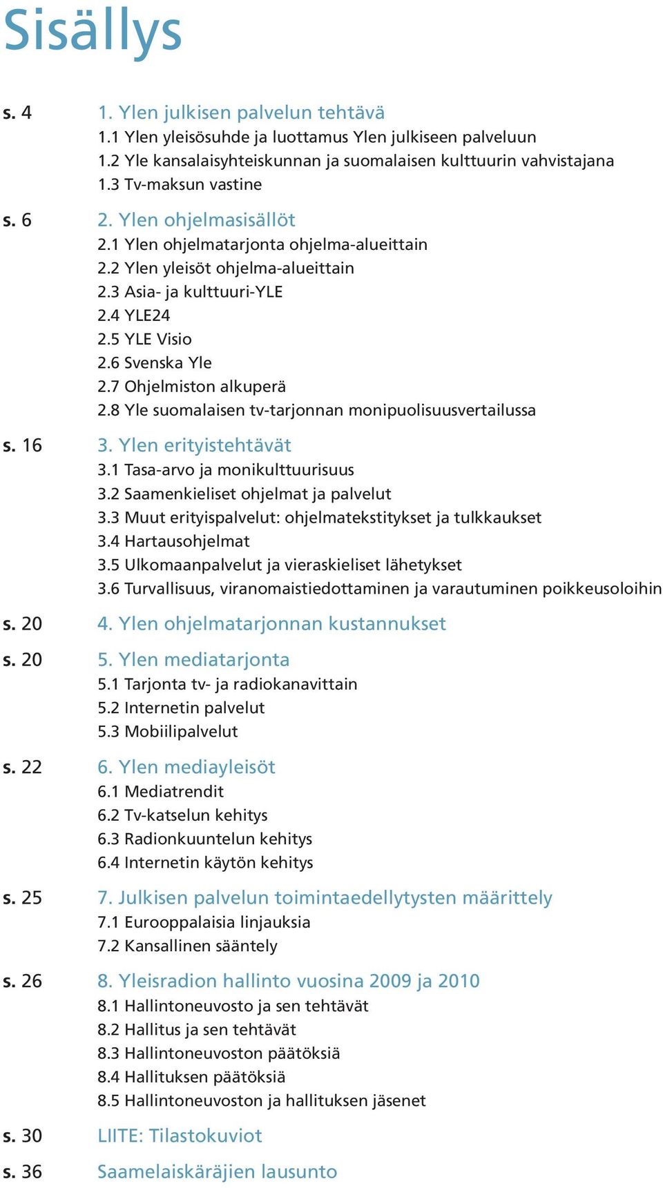 8 Yle suomalaisen tv-tarjonnan monipuolisuusvertailussa s. 16 3. Ylen erityistehtävät 3.1 Tasa-arvo ja monikulttuurisuus 3.2 Saamenkieliset ohjelmat ja palvelut 3.