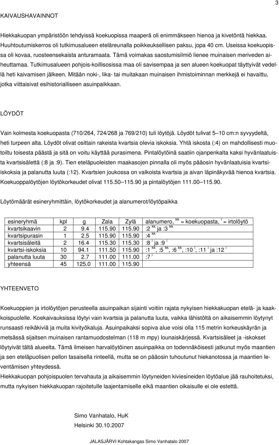 Tämä voimakas saostumisilmiö lienee muinaisen meriveden aiheuttamaa. Tutkimusalueen pohjois-koillisosissa maa oli savisempaa ja sen alueen koekuopat täyttyivät vedellä heti kaivamisen jälkeen.