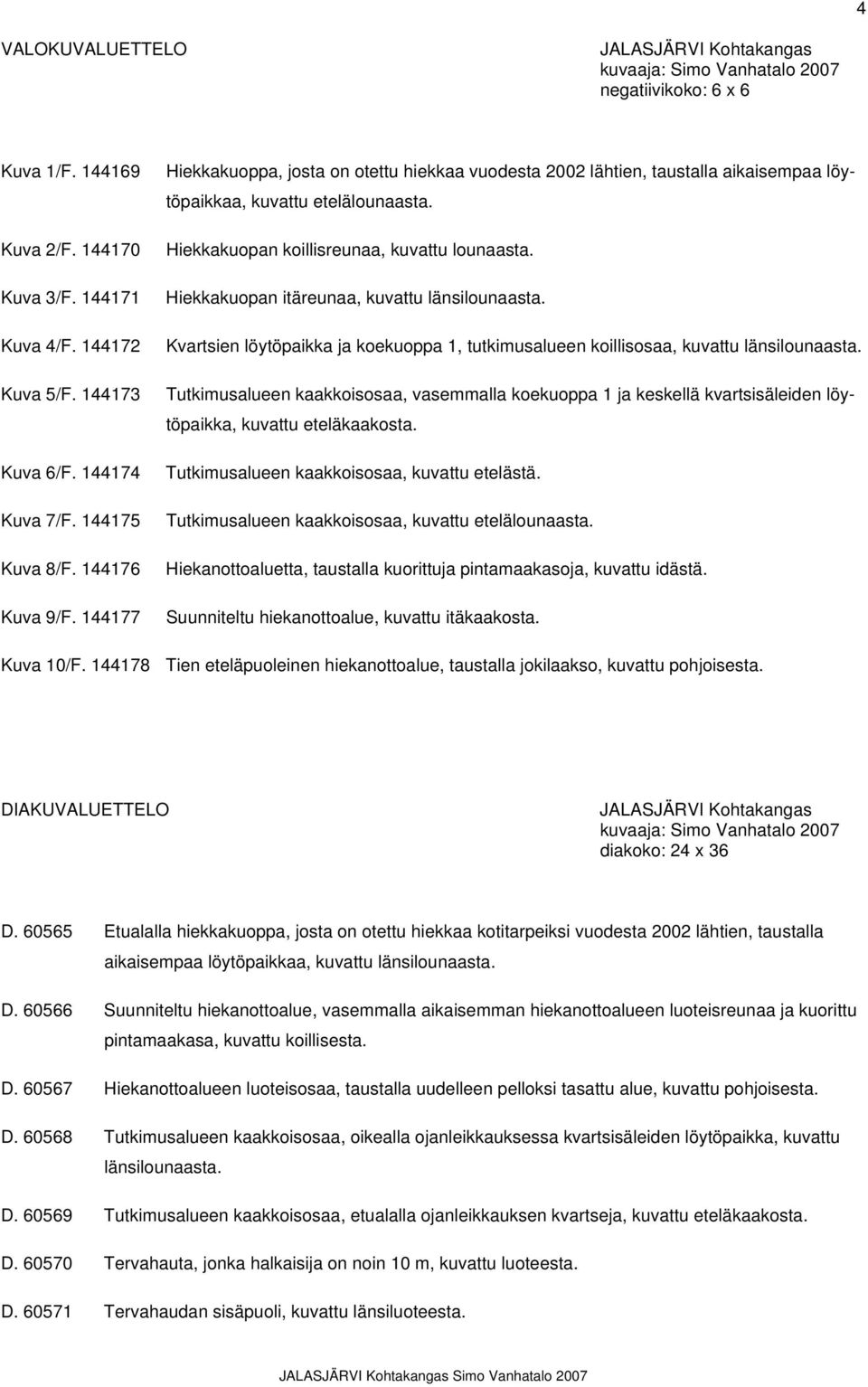 Hiekkakuopan koillisreunaa, kuvattu lounaasta. Hiekkakuopan itäreunaa, kuvattu länsilounaasta. Kvartsien löytöpaikka ja koekuoppa 1, tutkimusalueen koillisosaa, kuvattu länsilounaasta.