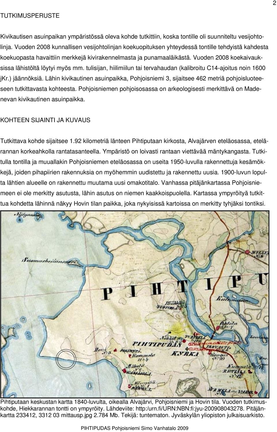 Vuoden 2008 koekaivauksissa lähistöltä löytyi myös mm. tulisijan, hiilimiilun tai tervahaudan (kalibroitu C14-ajoitus noin 1600 jkr.) jäännöksiä.