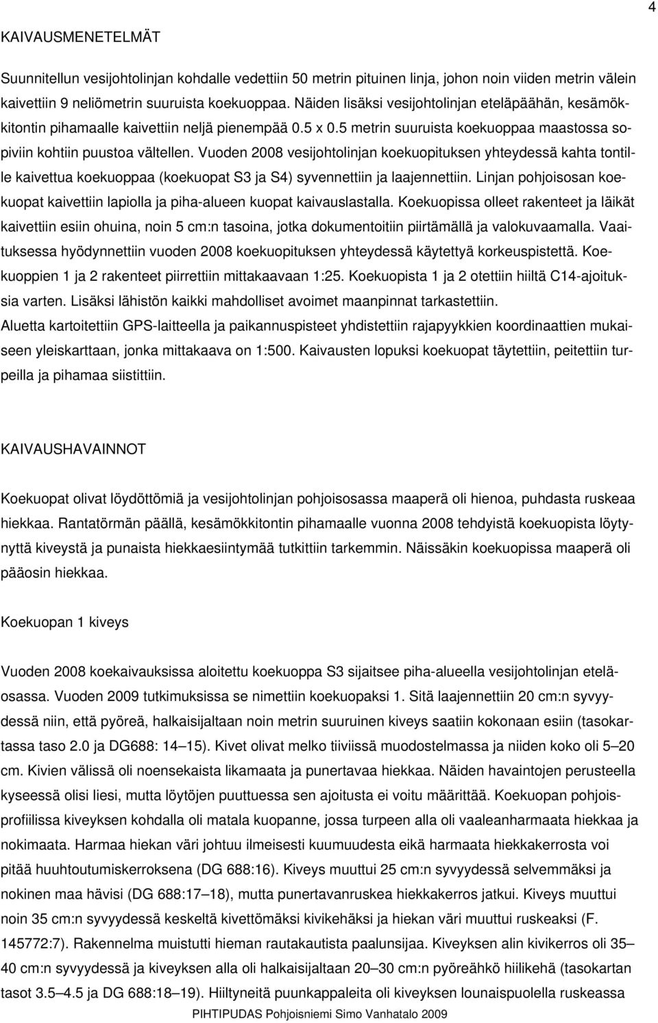 Vuoden 2008 vesijohtolinjan koekuopituksen yhteydessä kahta tontille kaivettua koekuoppaa (koekuopat S3 ja S4) syvennettiin ja laajennettiin.