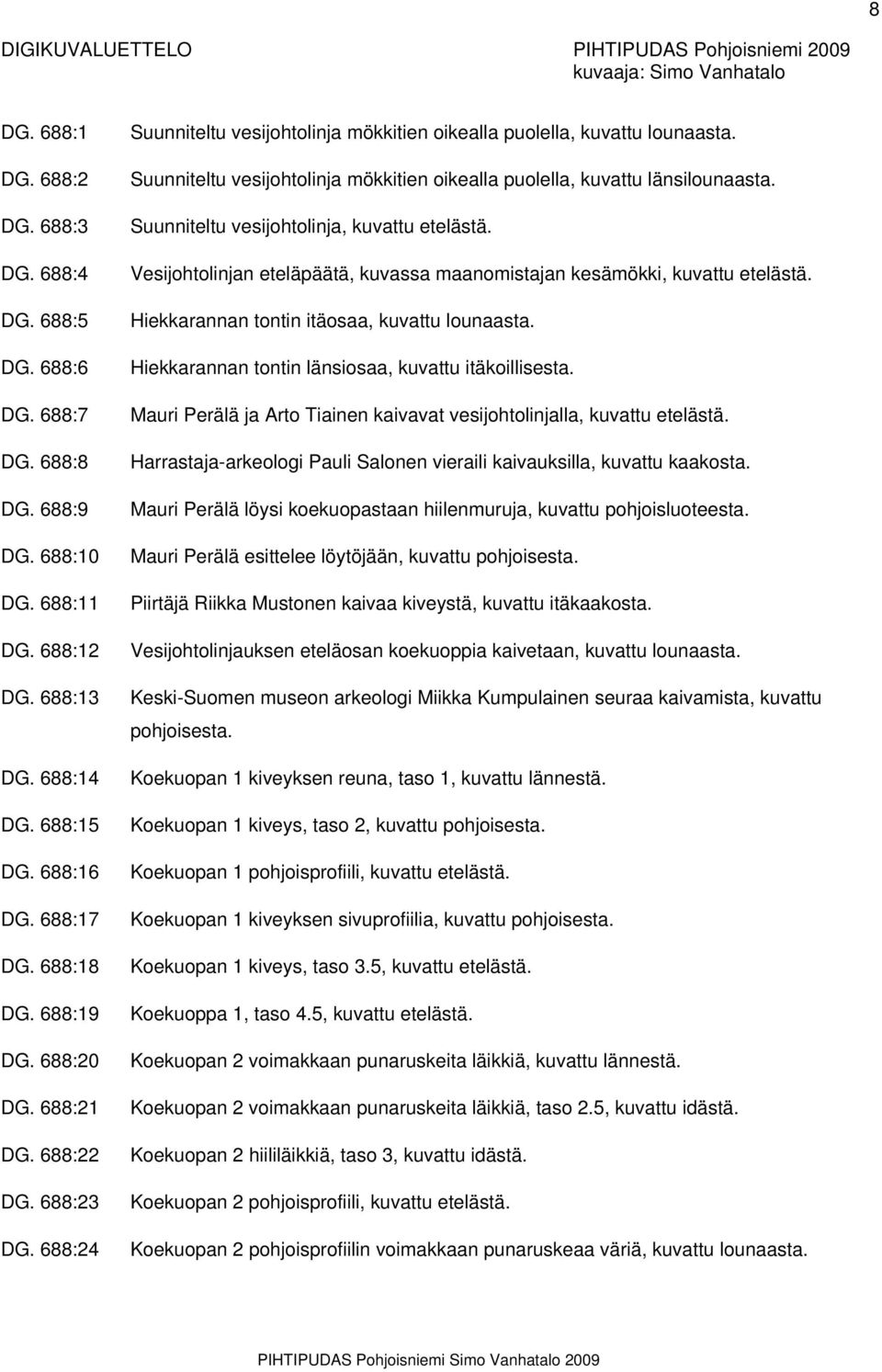 688:24 Suunniteltu vesijohtolinja mökkitien oikealla puolella, kuvattu lounaasta. Suunniteltu vesijohtolinja mökkitien oikealla puolella, kuvattu länsilounaasta.