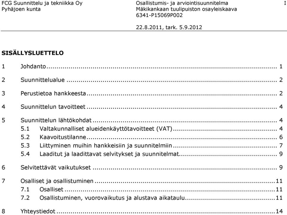 .. 4 5.2 Kaavoitustilanne... 6 5.3 Liittyminen muihin hankkeisiin ja suunnitelmiin... 7 5.4 Laaditut ja laadittavat selvitykset ja suunnitelmat.