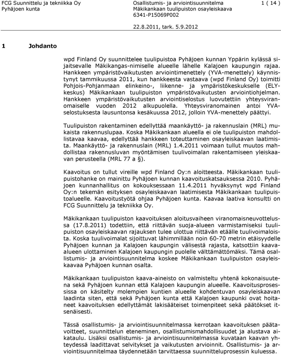 Hankkeen ympäristövaikutusten arviointimenettely (YVA-menettely) käynnistynyt tammikuussa 2011, kun hankkeesta vastaava (wpd Finland Oy) toimitti Pohjois-Pohjanmaan elinkeino-, liikenne- ja