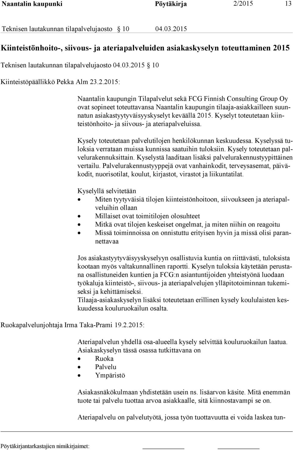 2.2015: Naantalin kaupungin Tilapalvelut sekä FCG Finnish Consulting Group Oy ovat sopineet toteuttavansa Naantalin kaupungin tilaaja-asiakkailleen suunna tun asiakastyytyväisyyskyselyt keväällä 2015.