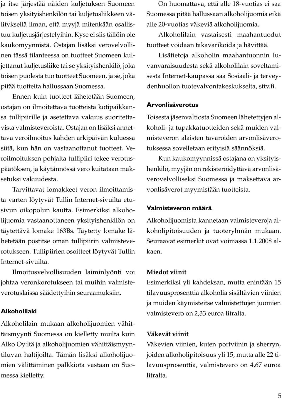 Ostajan lisäksi verovelvollinen tässä tilanteessa on tuotteet Suomeen kuljettanut kuljetusliike tai se yksityishenkilö, joka toisen puolesta tuo tuotteet Suomeen, ja se, joka pitää tuotteita