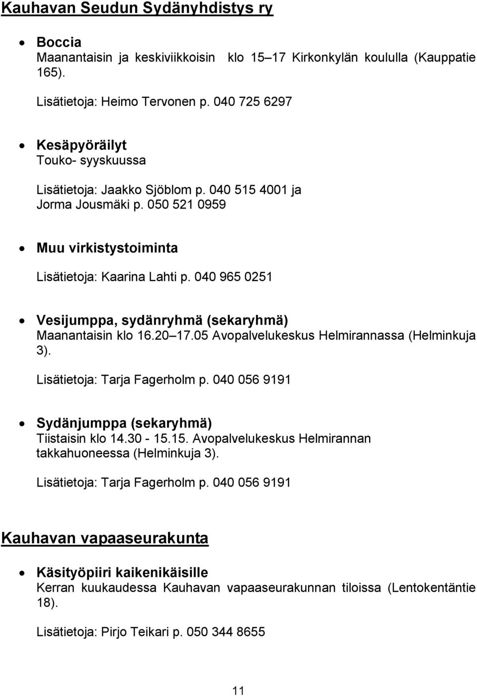 040 965 0251 Vesijumppa, sydänryhmä (sekaryhmä) Maanantaisin klo 16.20 17.05 Avopalvelukeskus Helmirannassa (Helminkuja 3). Lisätietoja: Tarja Fagerholm p.