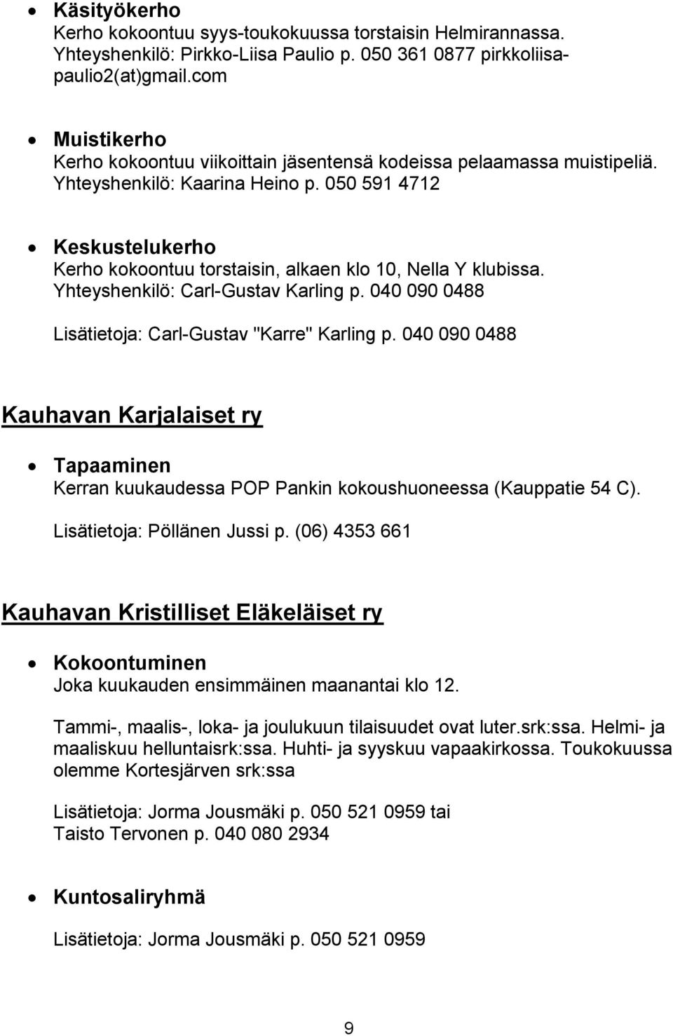 050 591 4712 Keskustelukerho Kerho kokoontuu torstaisin, alkaen klo 10, Nella Y klubissa. Yhteyshenkilö: Carl-Gustav Karling p. 040 090 0488 Lisätietoja: Carl-Gustav "Karre" Karling p.