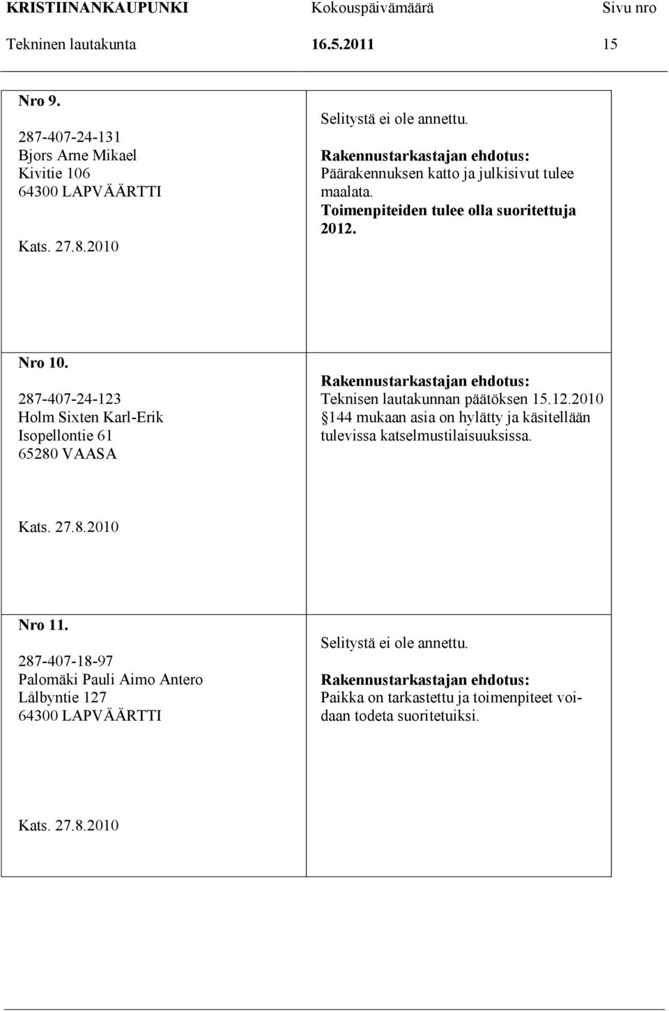 287-407-24-123 Holm Sixten Karl-Erik Isopellontie 61 65280 VAASA Teknisen lautakunnan päätöksen 15.12.2010 144 mukaan asia on hylätty ja käsitellään tulevissa katselmustilaisuuksissa.