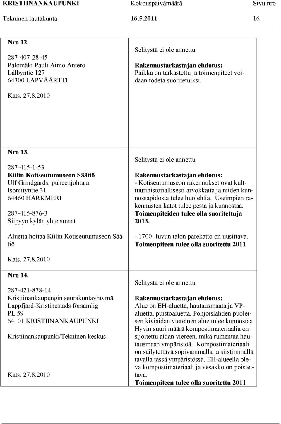 287-415-1-53 Kiilin Kotiseutumuseon Säätiö Ulf Grindgärds, puheenjohtaja Isoniityntie 31 64460 HÄRKMERI 287-415-876-3 Siipyyn kylän yhteismaat Aluetta hoitaa Kiilin Kotiseutumuseon Säätiö Selitystä