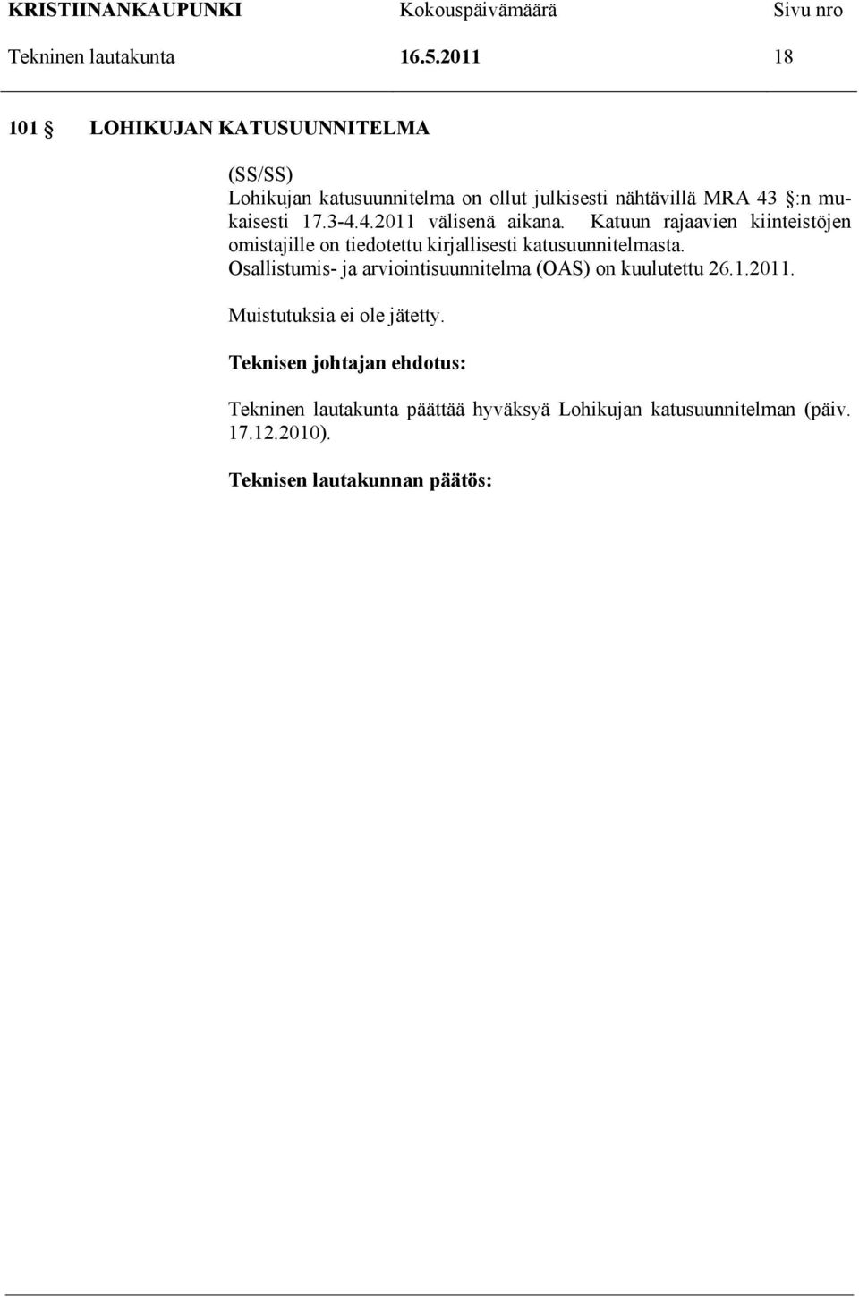 3-4.4.2011 välisenä aikana. Katuun rajaavien kiinteistöjen omistajille on tiedotettu kirjallisesti katusuunnitelmasta.