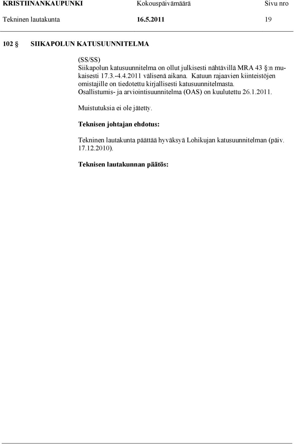 17.3.-4.4.2011 välisenä aikana. Katuun rajaavien kiinteistöjen omistajille on tiedotettu kirjallisesti katusuunnitelmasta.