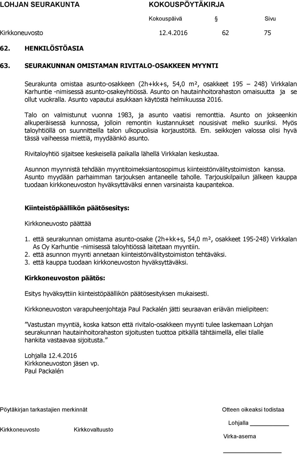 Asunto on hautainhoitorahaston omaisuutta ja se ollut vuokralla. Asunto vapautui asukkaan käytöstä helmikuussa 2016. Talo on valmistunut vuonna 1983, ja asunto vaatisi remonttia.