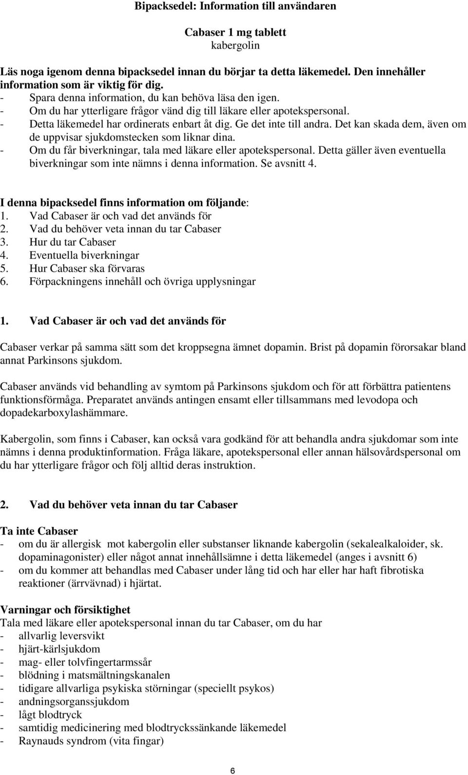 Ge det inte till andra. Det kan skada dem, även om de uppvisar sjukdomstecken som liknar dina. - Om du får biverkningar, tala med läkare eller apotekspersonal.