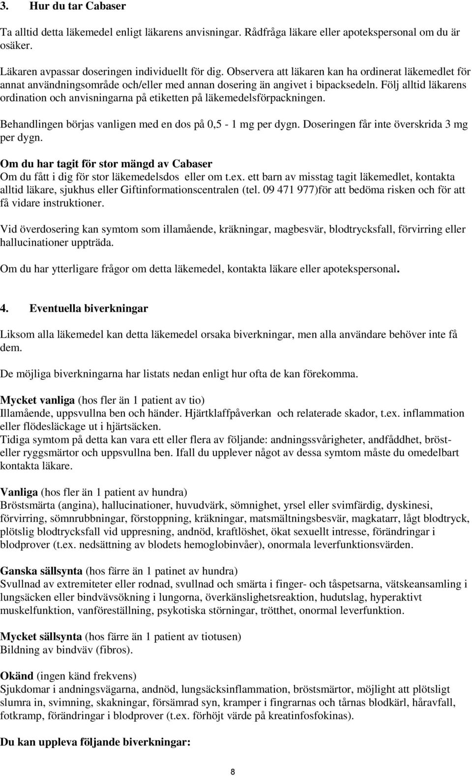 Följ alltid läkarens ordination och anvisningarna på etiketten på läkemedelsförpackningen. Behandlingen börjas vanligen med en dos på 0,5-1 mg per dygn. Doseringen får inte överskrida 3 mg per dygn.