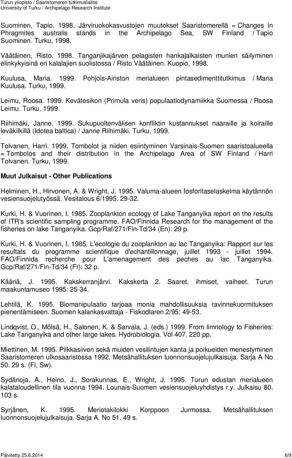 Pohjois-Airiston merialueen pintasedimenttitutkimus / Maria Kuulusa. Turku, 1999. Leimu, Roosa. 1999. Kevätesikon (Primula veris) populaatiodynamiikka Suomessa / Roosa Leimu. Turku, 1999. Riihimäki, Janne.
