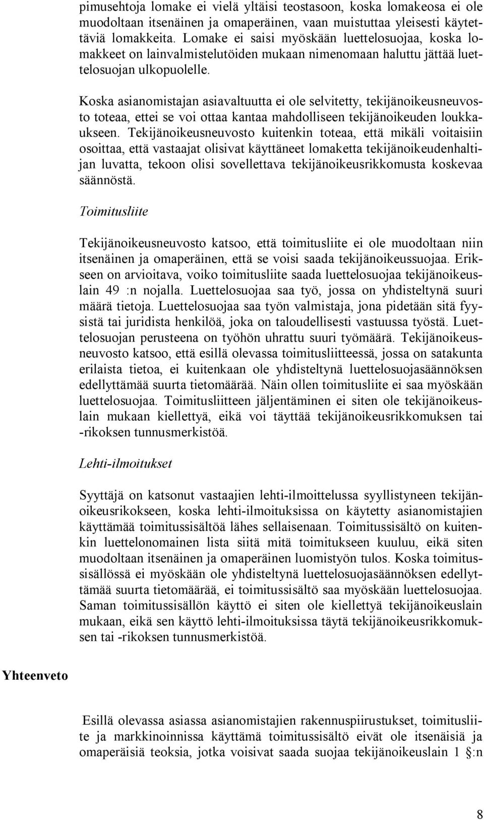 Koska asianomistajan asiavaltuutta ei ole selvitetty, tekijänoikeusneuvosto toteaa, ettei se voi ottaa kantaa mahdolliseen tekijänoikeuden loukkaukseen.