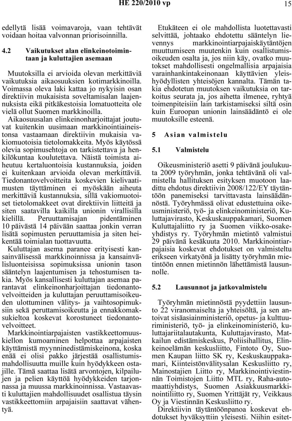 Voimassa oleva laki kattaa jo nykyisin osan direktiivin mukaisista soveltamisalan laajennuksista eikä pitkäkestoisia lomatuotteita ole vielä ollut Suomen markkinoilla.