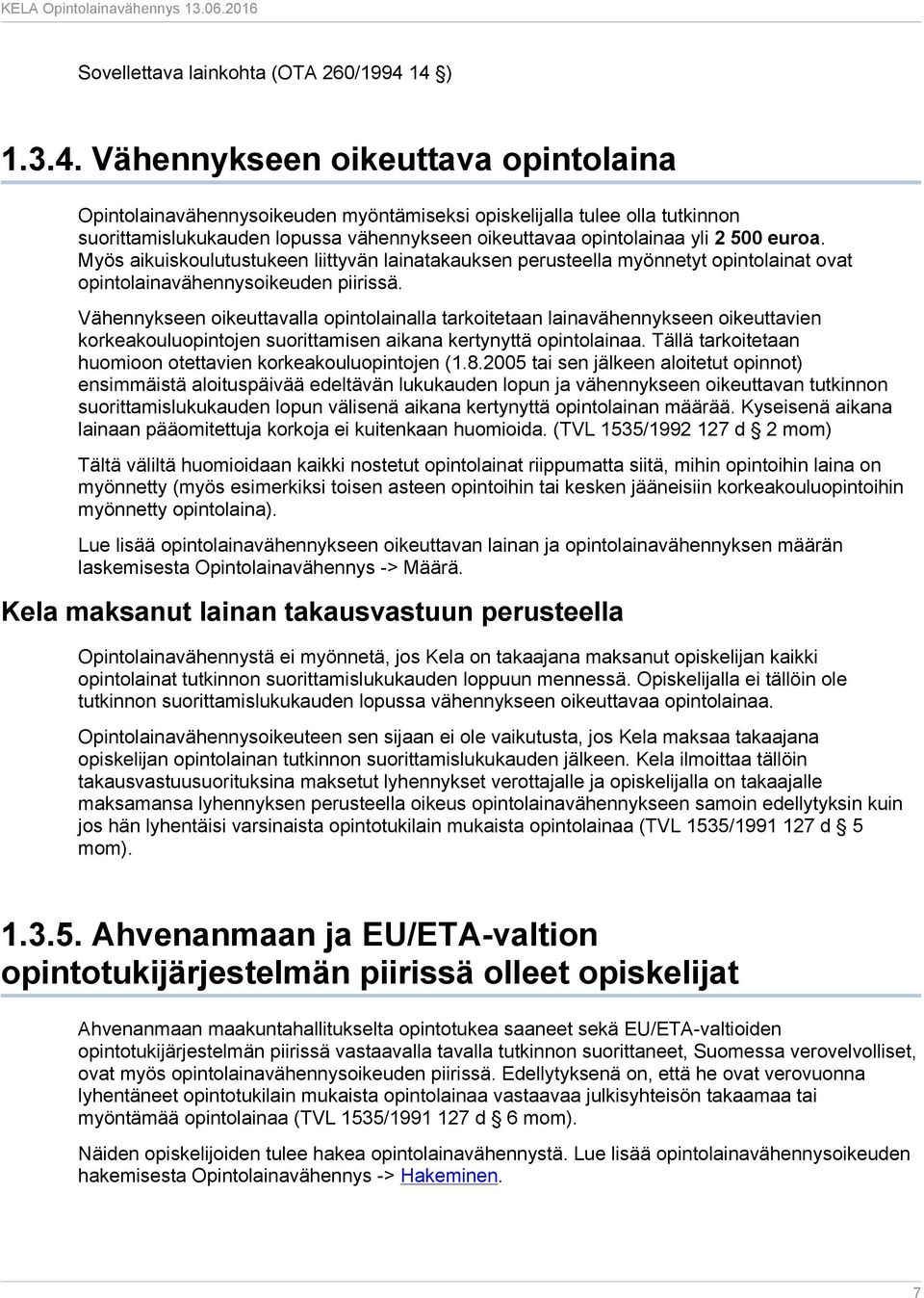 500 euroa. Myös aikuiskoulutustukeen liittyvän lainatakauksen perusteella myönnetyt opintolainat ovat opintolainavähennysoikeuden piirissä.