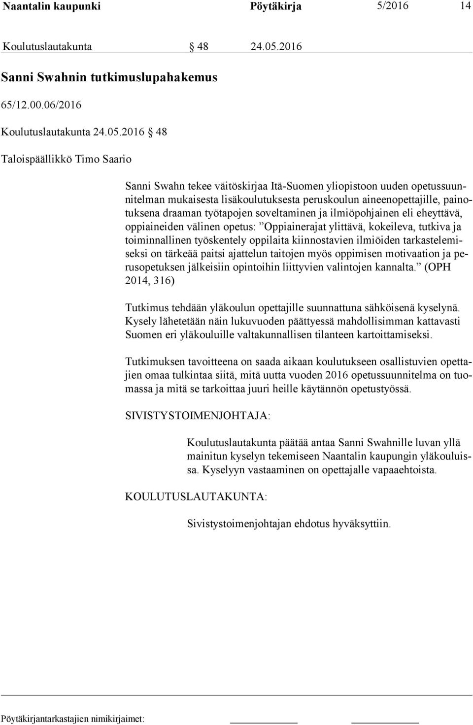 2016 48 Taloispäällikkö Timo Saario Sanni Swahn tekee väitöskirjaa Itä-Suomen yliopistoon uuden ope tus suunni tel man mukaisesta lisäkoulutuksesta peruskoulun aineenopettajille, pai notuk se na