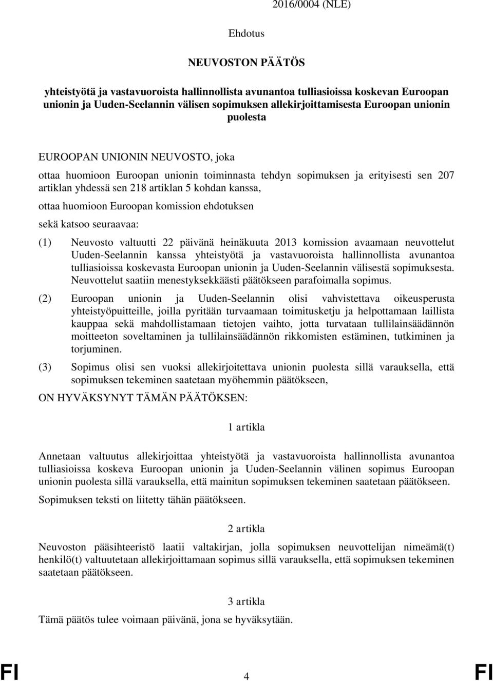 huomioon Euroopan komission ehdotuksen sekä katsoo seuraavaa: (1) Neuvosto valtuutti 22 päivänä heinäkuuta 2013 komission avaamaan neuvottelut Uuden-Seelannin kanssa yhteistyötä ja vastavuoroista