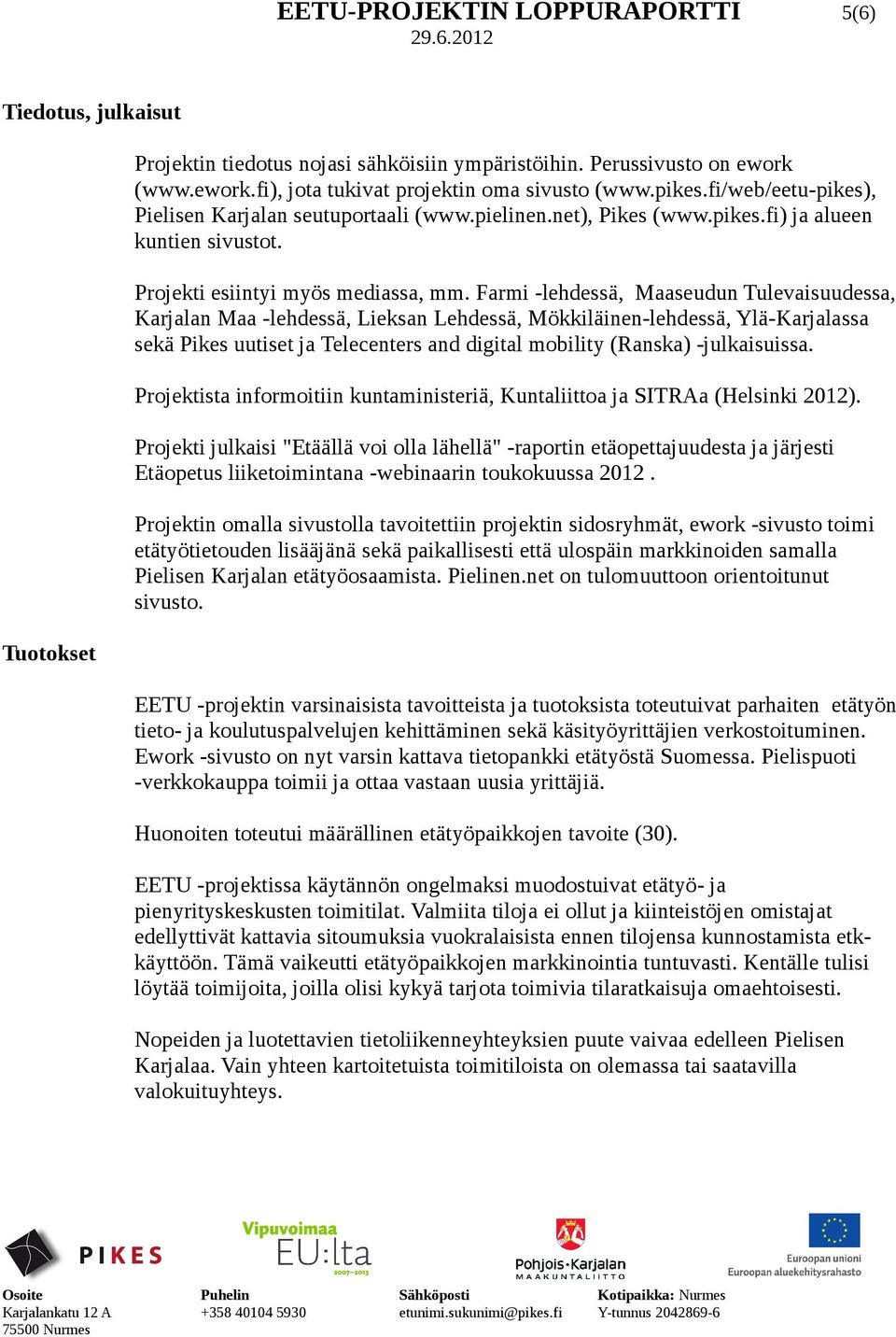 Farmi -lehdessä, Maaseudun Tulevaisuudessa, Karjalan Maa -lehdessä, Lieksan Lehdessä, Mökkiläinen-lehdessä, Ylä-Karjalassa sekä Pikes uutiset ja Telecenters and digital mobility (Ranska)