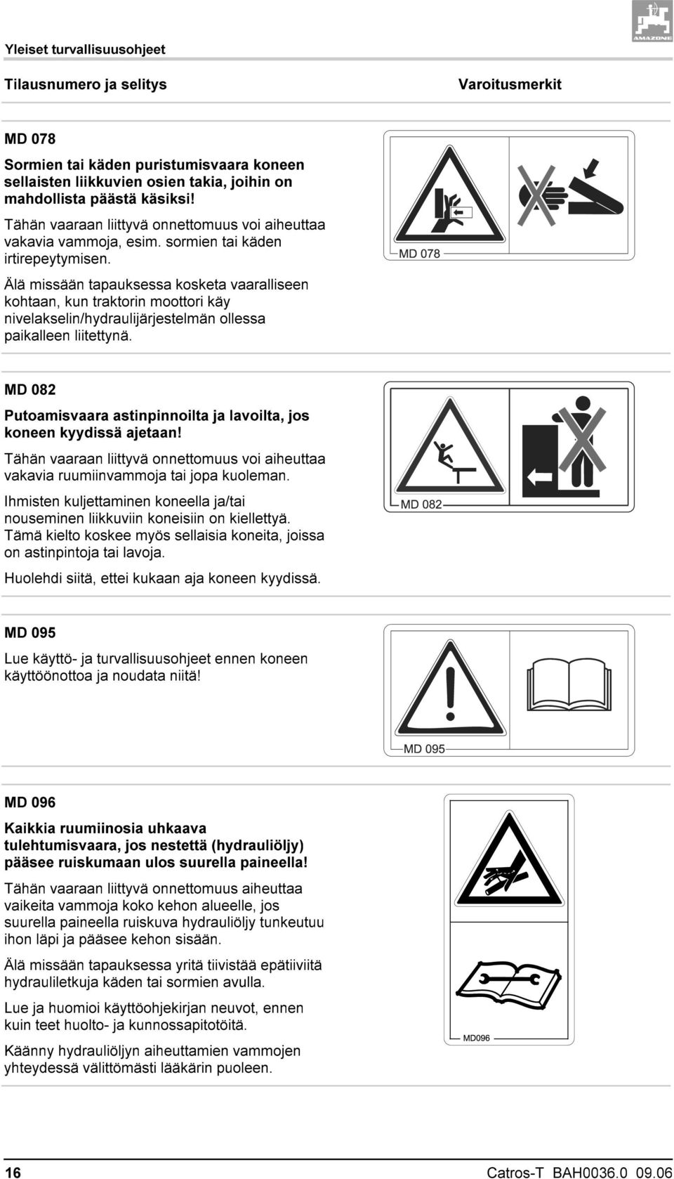 Älä missään tapauksessa kosketa vaaralliseen kohtaan, kun traktorin moottori käy nivelakselin/hydraulijärjestelmän ollessa paikalleen liitettynä.