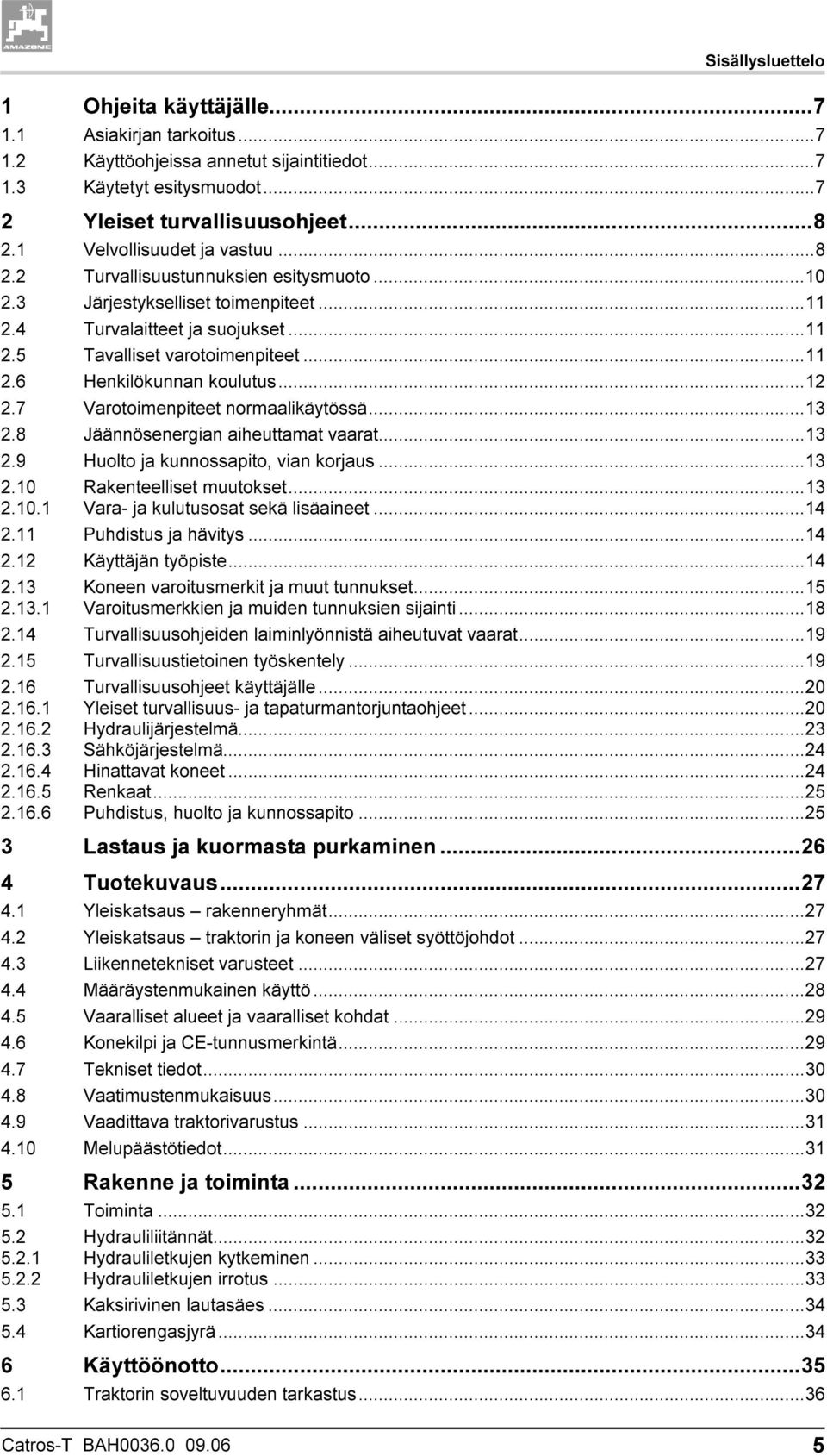 ..12 2.7 Varotoimenpiteet normaalikäytössä...13 2.8 Jäännösenergian aiheuttamat vaarat...13 2.9 Huolto ja kunnossapito, vian korjaus...13 2.10 Rakenteelliset muutokset...13 2.10.1 Vara- ja kulutusosat sekä lisäaineet.