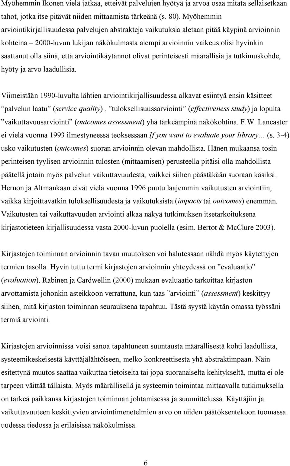 olla siinä, että arviointikäytännöt olivat perinteisesti määrällisiä ja tutkimuskohde, hyöty ja arvo laadullisia.